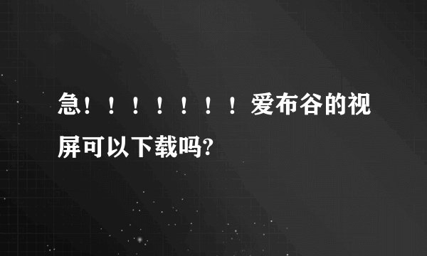 急！！！！！！！爱布谷的视屏可以下载吗?