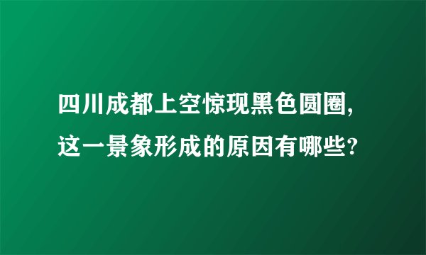 四川成都上空惊现黑色圆圈,这一景象形成的原因有哪些?