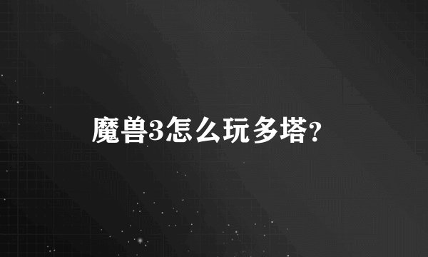 魔兽3怎么玩多塔？