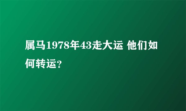 属马1978年43走大运 他们如何转运？
