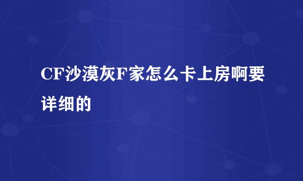 CF沙漠灰F家怎么卡上房啊要详细的