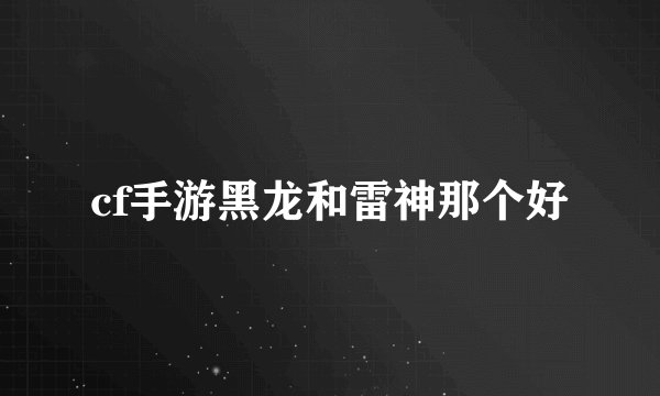 cf手游黑龙和雷神那个好