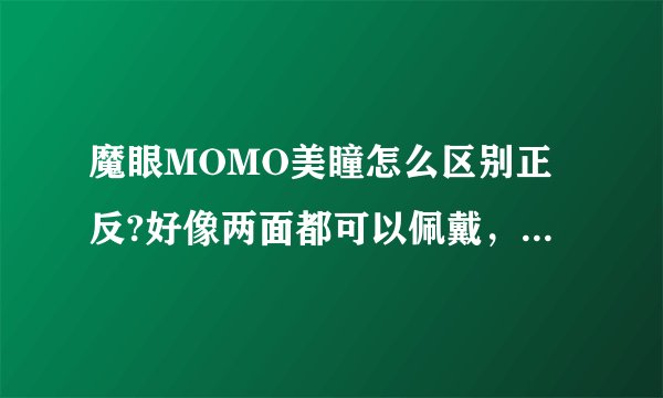 魔眼MOMO美瞳怎么区别正反?好像两面都可以佩戴，戴上也没什么不舒适啊!