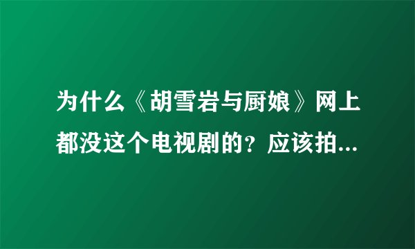 为什么《胡雪岩与厨娘》网上都没这个电视剧的？应该拍好了呀拜托各位大神