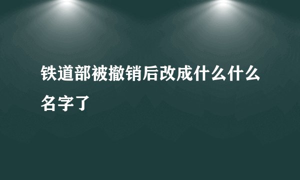 铁道部被撤销后改成什么什么名字了