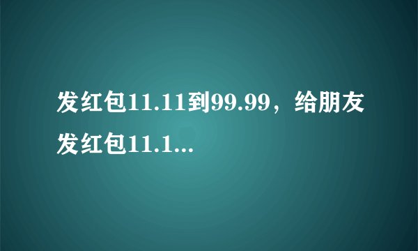 发红包11.11到99.99，给朋友发红包11.11是什么意思