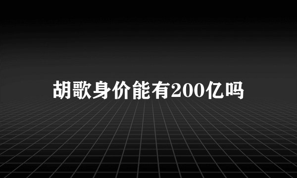 胡歌身价能有200亿吗