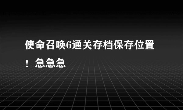 使命召唤6通关存档保存位置！急急急