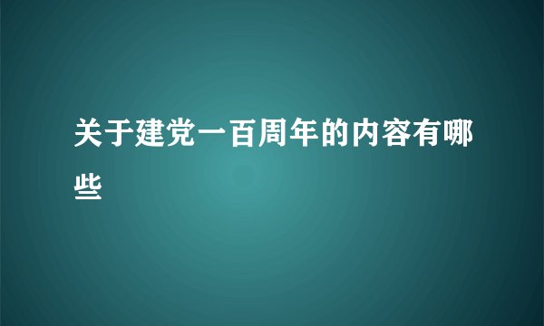 关于建党一百周年的内容有哪些