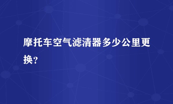 摩托车空气滤清器多少公里更换？