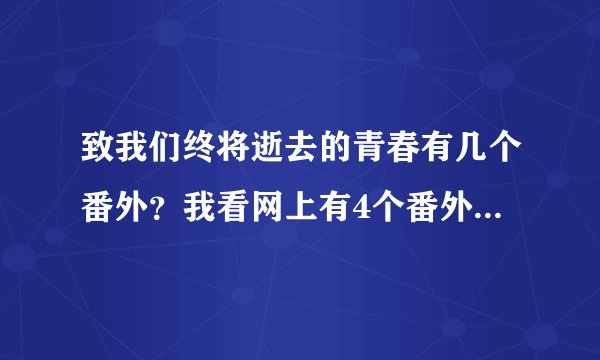 致我们终将逝去的青春有几个番外？我看网上有4个番外，可是我看了很多版本， 都只有一个林静的番外。