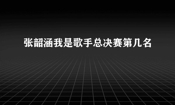 张韶涵我是歌手总决赛第几名