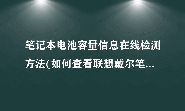 笔记本电池容量信息在线检测方法(如何查看联想戴尔笔记本电池损耗率)