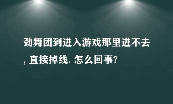 劲舞团到进入游戏那里进不去, 直接掉线. 怎么回事?