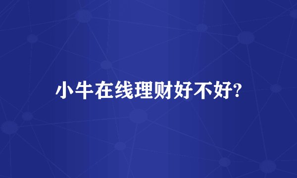 小牛在线理财好不好?