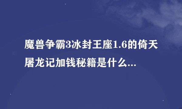 魔兽争霸3冰封王座1.6的倚天屠龙记加钱秘籍是什么,顺便教我怎样用,急...