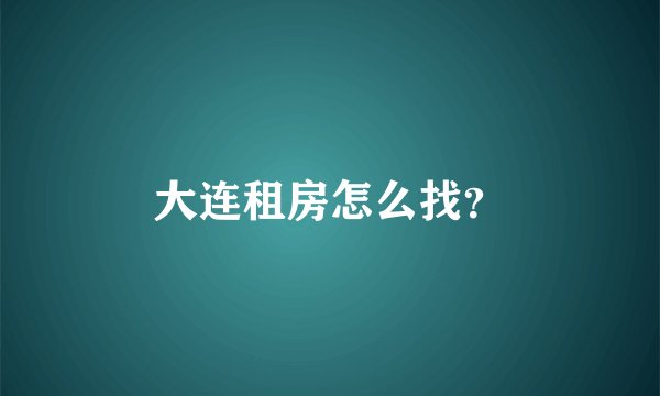 大连租房怎么找？