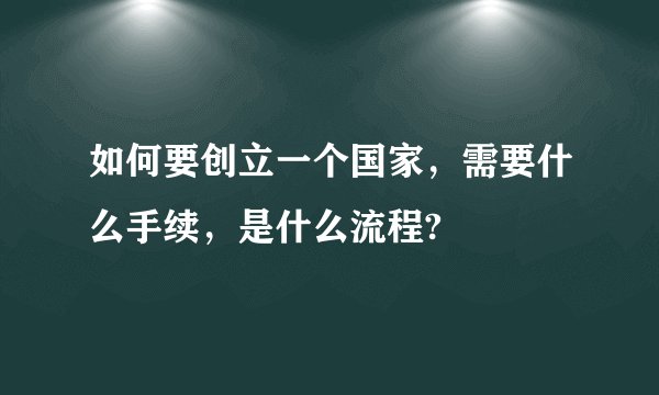 如何要创立一个国家，需要什么手续，是什么流程?