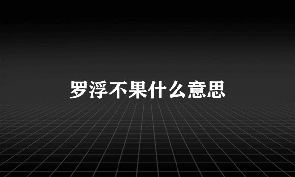 罗浮不果什么意思