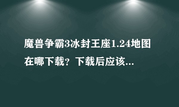 魔兽争霸3冰封王座1.24地图在哪下载？下载后应该放在哪个文件夹？UU9的网址？