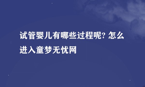 试管婴儿有哪些过程呢? 怎么进入童梦无忧网
