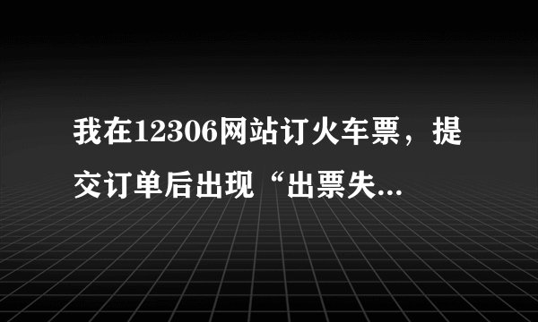 我在12306网站订火车票，提交订单后出现“出票失败，原因是没有足够的票”，怎么办？