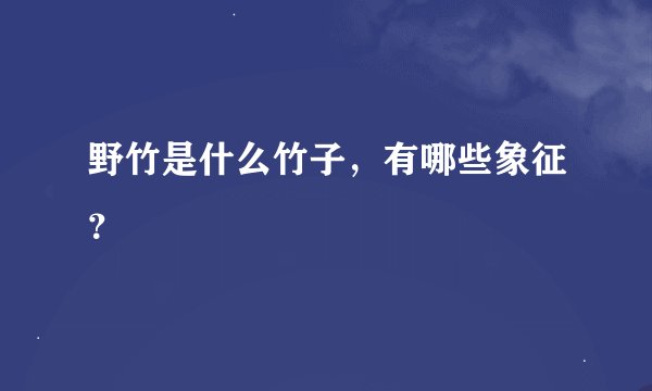 野竹是什么竹子，有哪些象征？