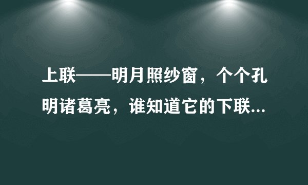 上联——明月照纱窗，个个孔明诸葛亮，谁知道它的下联是什么？