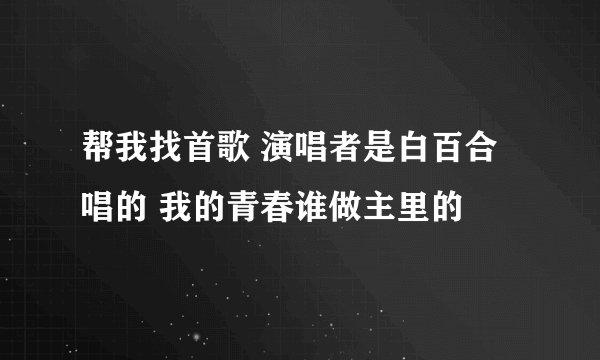 帮我找首歌 演唱者是白百合唱的 我的青春谁做主里的