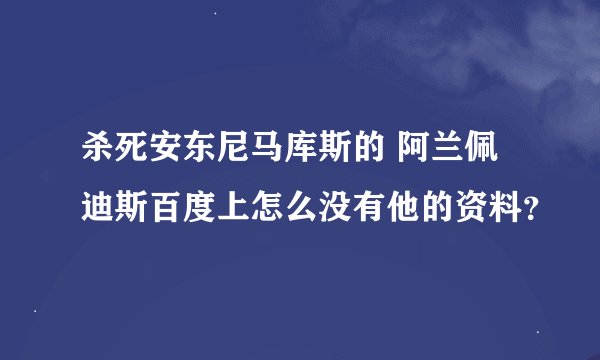 杀死安东尼马库斯的 阿兰佩迪斯百度上怎么没有他的资料？