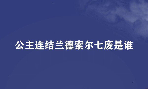公主连结兰德索尔七废是谁