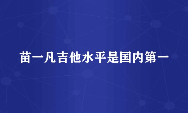 苗一凡吉他水平是国内第一