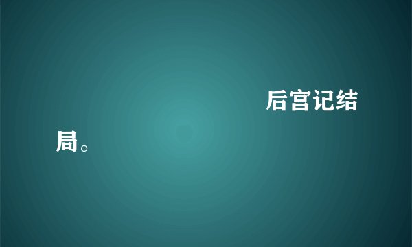 　　　　　　　囧囧后宫记结局。