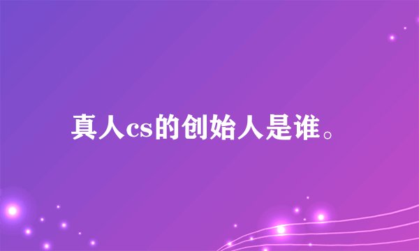 真人cs的创始人是谁。