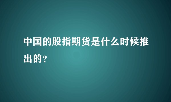 中国的股指期货是什么时候推出的？