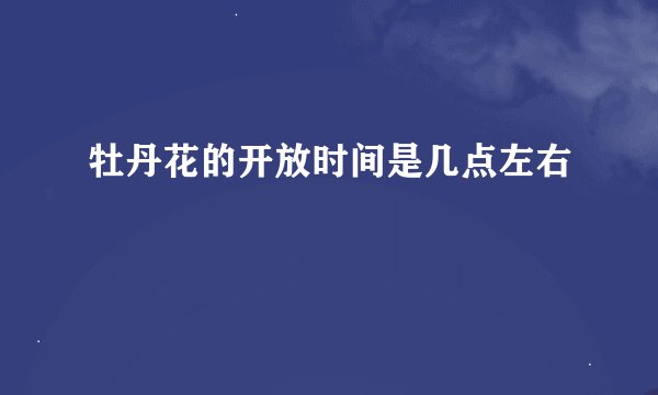 牡丹花的开放时间是几点左右