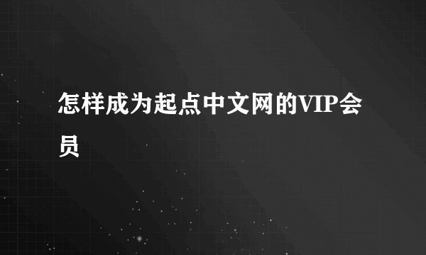 怎样成为起点中文网的VIP会员