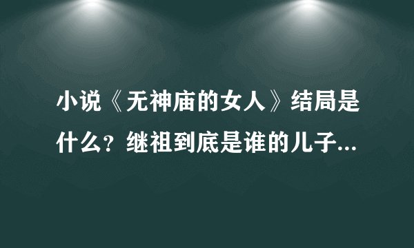 小说《无神庙的女人》结局是什么？继祖到底是谁的儿子？ 一个大胆的想法是不是大水和那头驴的？