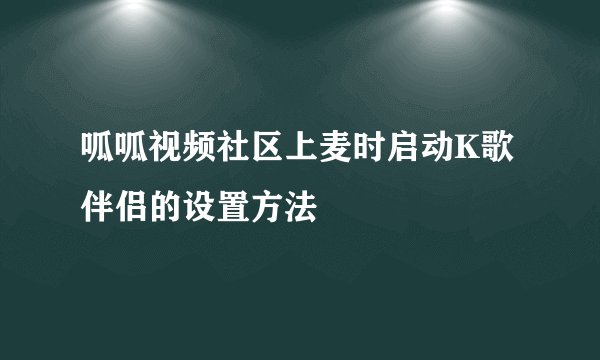 呱呱视频社区上麦时启动K歌伴侣的设置方法