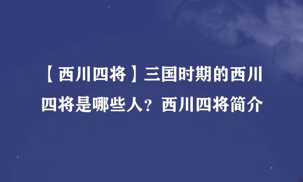 【西川四将】三国时期的西川四将是哪些人？西川四将简介