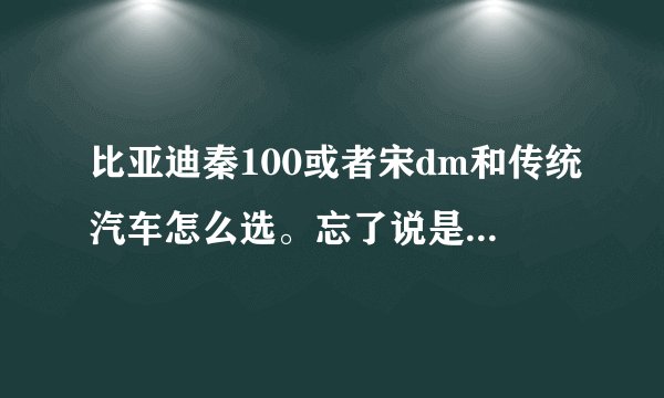 比亚迪秦100或者宋dm和传统汽车怎么选。忘了说是在上海，可以考虑牌照因素？
