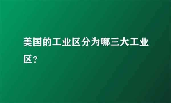 美国的工业区分为哪三大工业区？