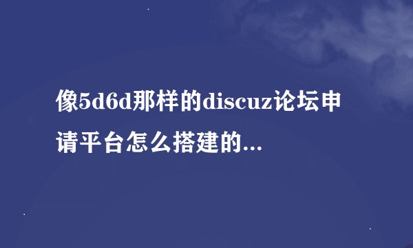 像5d6d那样的discuz论坛申请平台怎么搭建的。我想尝试一下，有高手请介绍一下。最好有相应的程序