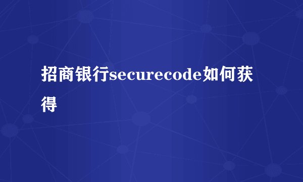 招商银行securecode如何获得