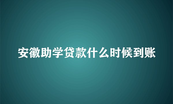 安徽助学贷款什么时候到账