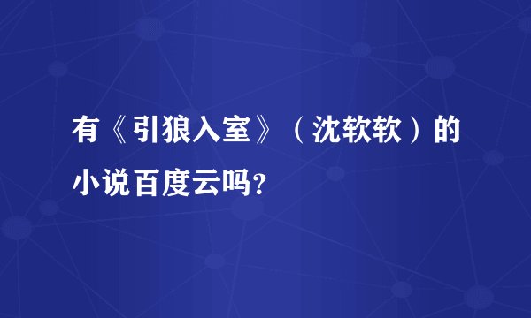 有《引狼入室》（沈软软）的小说百度云吗？