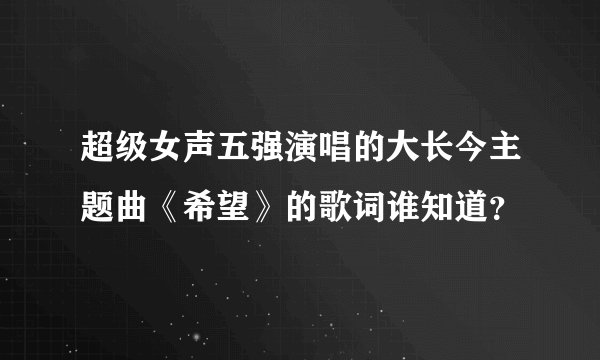 超级女声五强演唱的大长今主题曲《希望》的歌词谁知道？