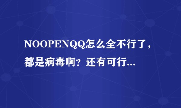 NOOPENQQ怎么全不行了，都是病毒啊？还有可行的吗没有病毒的免费的？