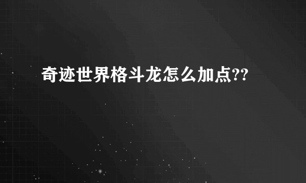 奇迹世界格斗龙怎么加点??