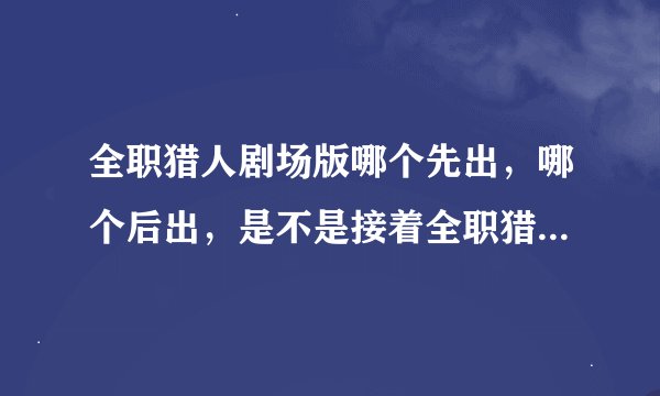 全职猎人剧场版哪个先出，哪个后出，是不是接着全职猎人2011年的
